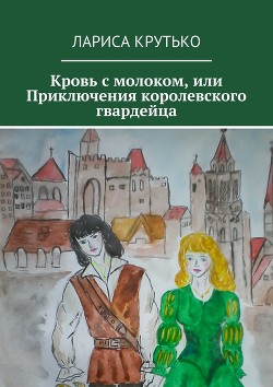 Книга Кровь с молоком или приключения королевского гвардейца (СИ)