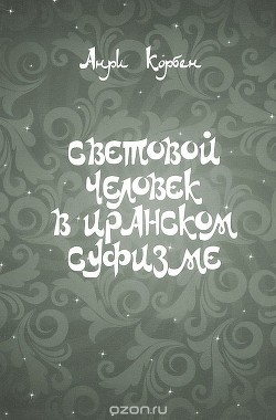 Читать онлайн книгу Световой человек в иранском суфизме автор Корбен Анри Книга Световой человек в иранском суфизме