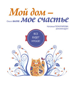 Читать онлайн книгу Мой дом – мое счастье. Все будет HYGGE! автор Валле Ольга Книга Мой дом – мое счастье. Все будет HYGGE!