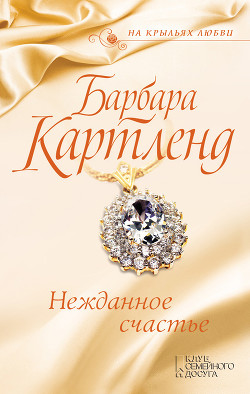 Читать онлайн книгу Нежданное счастье автор Картленд Барбара Книга Нежданное счастье