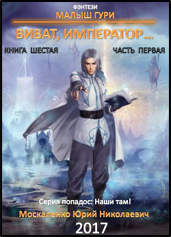 Читать онлайн книгу Малыш Гури. Книга шестая. Часть первая. Виват, император… автор Москаленко Юрий Книга Малыш Гури. Книга шестая. Часть первая. Виват, император…