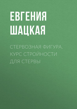 Читать онлайн книгу Стервозная фигура. Курс стройности для стервы автор Шацкая Евгения Книга Стервозная фигура. Курс стройности для стервы