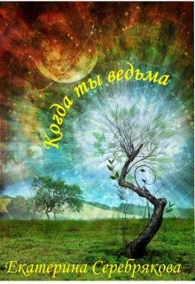 Читать онлайн книгу Когда ты ведьма (СИ) автор Серебрякова Екатерина Книга Когда ты ведьма (СИ)