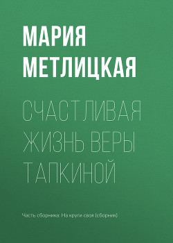Читать онлайн книгу Счастливая жизнь Веры Тапкиной автор Метлицкая Мария Книга Счастливая жизнь Веры Тапкиной