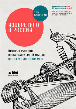 Книга Изобретено в России: История русской изобретательской мысли от Петра I до Николая II