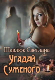 Читать онлайн книгу Угадай суженого (СИ) автор Шавлюк Светлана Книга Угадай суженого (СИ)