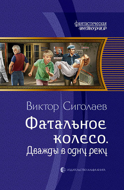 Читать онлайн книгу Дважды в одну реку. Фатальное колесо автор Сиголаев Виктор Анатольевич Книга Дважды в одну реку. Фатальное колесо