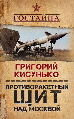 Читать онлайн книгу Противоракетный щит над Москвой. История создания системы ПРО автор Кисунько Григорий Васильевич Книга Противоракетный щит над Москвой. История создания системы ПРО