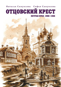 Читать онлайн книгу Отцовский крест. Острая Лука. 1908–1926 автор Самуилова Софья Книга Отцовский крест. Острая Лука. 1908–1926