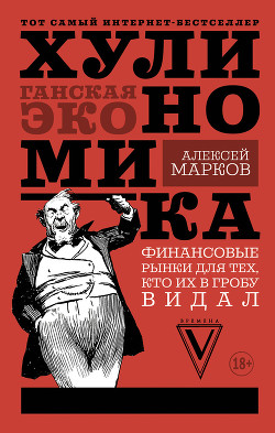 Читать онлайн книгу Хулиномика. Хулиганская экономика. Финансовые рынки для тех, кто их в гробу видал автор Марков Алексей Книга Хулиномика. Хулиганская экономика. Финансовые рынки для тех, кто их в гробу видал