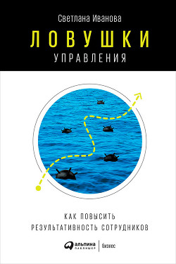 Читать онлайн книгу Ловушки управления: Как повысить результативность сотрудников автор Иванова Светлана Книга Ловушки управления: Как повысить результативность сотрудников