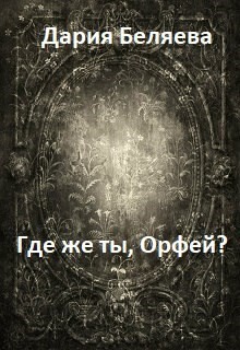 Читать онлайн книгу Где же ты, Орфей? (СИ) автор Беляева Дарья Андреевна Книга Где же ты, Орфей? (СИ)