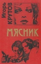 Читать онлайн книгу Мясник автор Крутов Игорь Книга Мясник