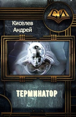 Читать онлайн книгу Терминатор. Часть 1 (СИ) автор Киселев Андрей Александрович Книга Терминатор. Часть 1 (СИ)