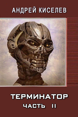 Читать онлайн книгу Терминатор. Часть 2 (СИ) автор Киселев Андрей Александрович Книга Терминатор. Часть 2 (СИ)