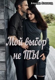Читать онлайн книгу Мой выбор не ты (СИ) автор Блеквуд Аманда Книга Мой выбор не ты (СИ)