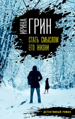 Читать онлайн книгу Стать смыслом его жизни автор Грин Ирина Книга Стать смыслом его жизни