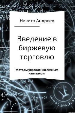 Читать онлайн книгу Введение в биржевую торговлю и методы управления личным капиталом автор Андреев Никита Александрович Книга Введение в биржевую торговлю и методы управления личным капиталом