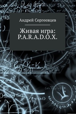 Читать онлайн книгу Живая игра: p.a.r.a.d.o.x. (СИ) автор Сергеевцев Андрей Книга Живая игра: p.a.r.a.d.o.x. (СИ)