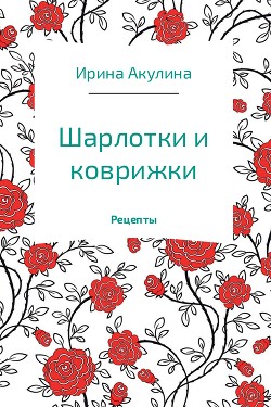 Читать онлайн книгу Шарлотки и коврижки автор Акулина Ирина Книга Шарлотки и коврижки