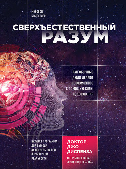 Читать онлайн книгу Сверхъестественный разум. Как обычные люди делают невозможное с помощью силы подсознания автор Диспенза Джо Книга Сверхъестественный разум. Как обычные люди делают невозможное с помощью силы подсознания