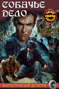 Читать онлайн книгу Собачье дело (СИ) автор Бегунова Александра Книга Собачье дело (СИ)