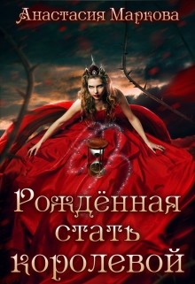 Читать онлайн книгу Рожденная стать королевой (СИ) автор Маркова Анастасия Книга Рожденная стать королевой (СИ)