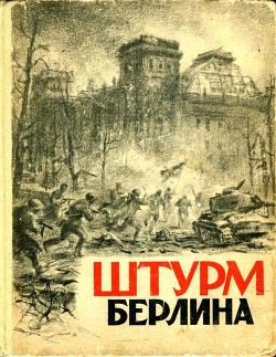 Книга Штурм Берлина (Воспоминания, письма, дневники участников боев за Берлин)