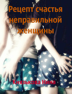 Читать онлайн книгу Рецепт счастья неправильной женщины автор Нина Князькова Книга Рецепт счастья неправильной женщины