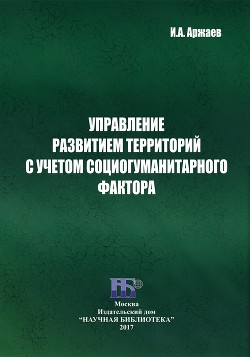 Читать онлайн книгу Управление развитием территорий с учетом социогуманитарного фактора автор Аржаев Иван Книга Управление развитием территорий с учетом социогуманитарного фактора