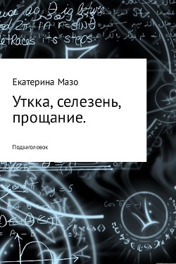 Читать онлайн книгу Утка, селезень, прощание автор Мазо Екатерина Книга Утка, селезень, прощание