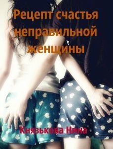 Читать онлайн книгу Рецепт счастья неправильной женщины (СИ) автор Князькова Нина Книга Рецепт счастья неправильной женщины (СИ)