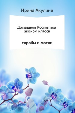Читать онлайн книгу Домашняя косметика эконом-класса автор Акулина Ирина Книга Домашняя косметика эконом-класса