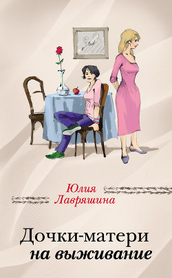 Читать онлайн книгу Дочки-матери на выживание автор Лавряшина Юлия Книга Дочки-матери на выживание