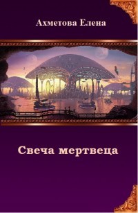 Читать онлайн книгу Свеча мертвеца (СИ) автор Ахметова Елена Книга Свеча мертвеца (СИ)