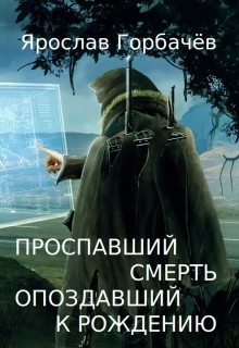 Читать онлайн книгу Проспавший смерть, опоздавший к рождению (СИ) автор Георгиевич Ярослав Книга Проспавший смерть, опоздавший к рождению (СИ)