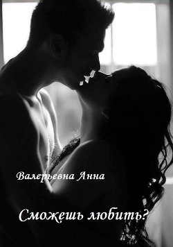 Читать онлайн книгу Сможешь любить? (СИ) автор Валерьевна Анна Книга Сможешь любить? (СИ)