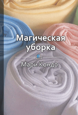 Книга Краткое содержание «Магическая уборка. Японское искусство наведения порядка дома и в жизни»
