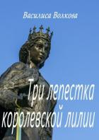 Читать онлайн книгу Три лепестка королевской лилии автор Волкова Василиса Книга Три лепестка королевской лилии
