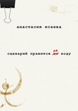 Читать онлайн книгу Сценарий правится на ходу автор Исаева Анастасия Книга Сценарий правится на ходу
