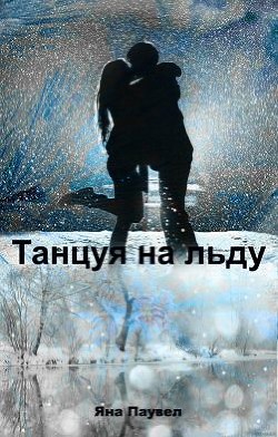 Читать онлайн книгу Танцуя на льду (СИ) автор Паувел Яна Книга Танцуя на льду (СИ)