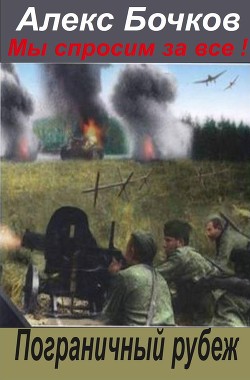 Читать онлайн книгу Мы спросим за всё ! Пограничный рубеж (СИ) автор Бочков Александр Петрович Книга Мы спросим за всё ! Пограничный рубеж (СИ)