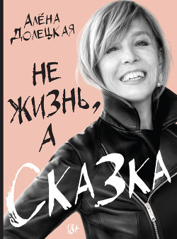 Читать онлайн книгу Не жизнь, а сказка автор Долецкая Алёна Книга Не жизнь, а сказка