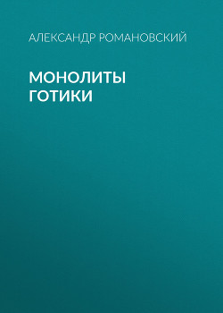Читать онлайн книгу Монолиты готики автор Романовский Александр Георгиевич Книга Монолиты готики