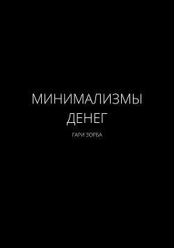 Читать онлайн книгу Минимализмы Денег автор Зорба Гари Книга Минимализмы Денег