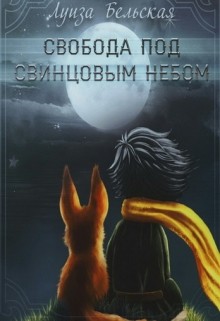 Читать онлайн книгу Свобода под свинцовым небом (СИ) автор Бельская Луиза Книга Свобода под свинцовым небом (СИ)
