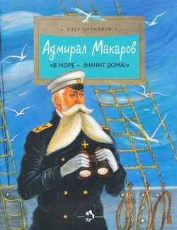 Читать онлайн книгу Адмирал Макаров («В море — значит дома!») автор Сотников Олег Книга Адмирал Макаров («В море — значит дома!»)