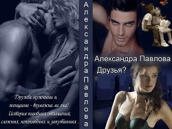 Читать онлайн книгу Друзья ? (СИ) автор Павлова Александра Юрьевна Книга Друзья ? (СИ)