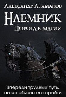 Читать онлайн книгу Наемник. Дорога к магии (CИ) автор Атаманов Александр Книга Наемник. Дорога к магии (CИ)