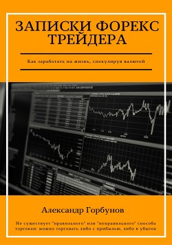 Читать онлайн книгу Записки Форекс трейдера автор Горбунов Александр Книга Записки Форекс трейдера